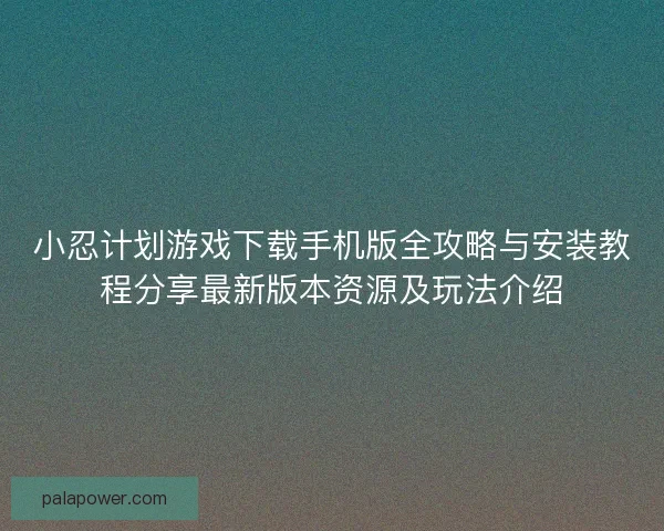 小忍计划游戏下载手机版全攻略与安装教程分享最新版本资源及玩法介绍