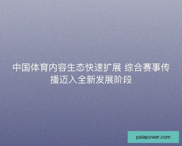 中国体育内容生态快速扩展 综合赛事传播迈入全新发展阶段
