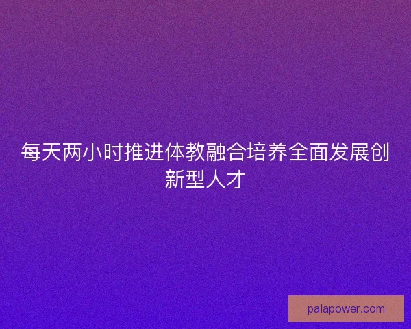 每天两小时推进体教融合培养全面发展创新型人才