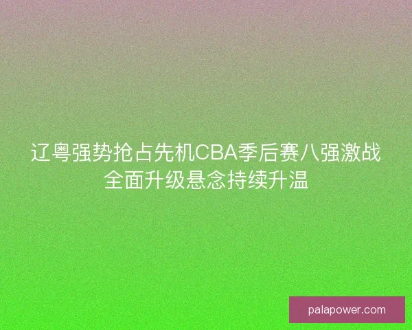 辽粤强势抢占先机CBA季后赛八强激战全面升级悬念持续升温