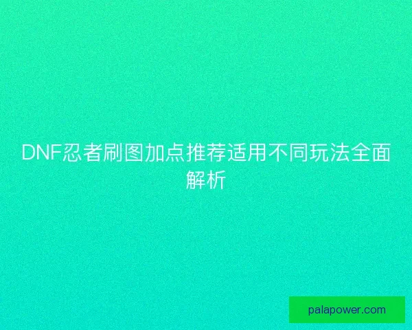 DNF忍者刷图加点推荐适用不同玩法全面解析