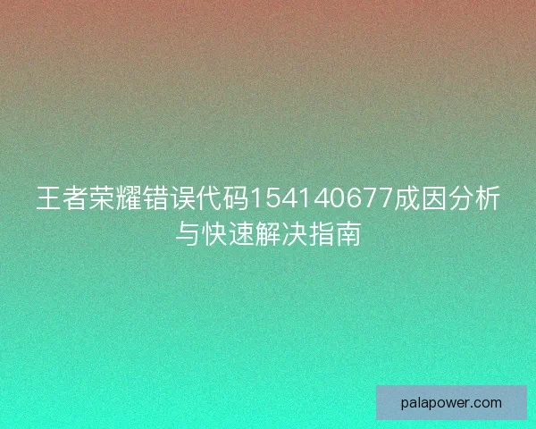 王者荣耀错误代码154140677成因分析与快速解决指南
