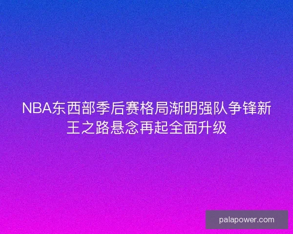 NBA东西部季后赛格局渐明强队争锋新王之路悬念再起全面升级